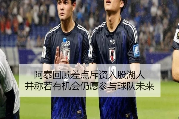 阿泰回顾差点斥资入股湖人 并称若有机会仍愿参与球队未来
